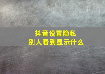 抖音设置隐私 别人看到显示什么